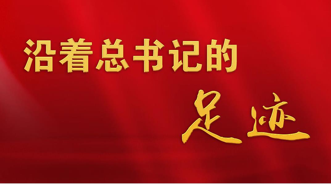沿著總書(shū)記的足跡